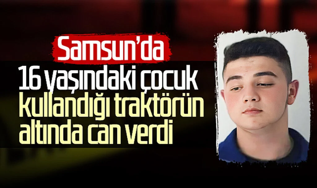 Samsun'da 16 yaşındaki çocuk kullandığı traktörün altında can verdi