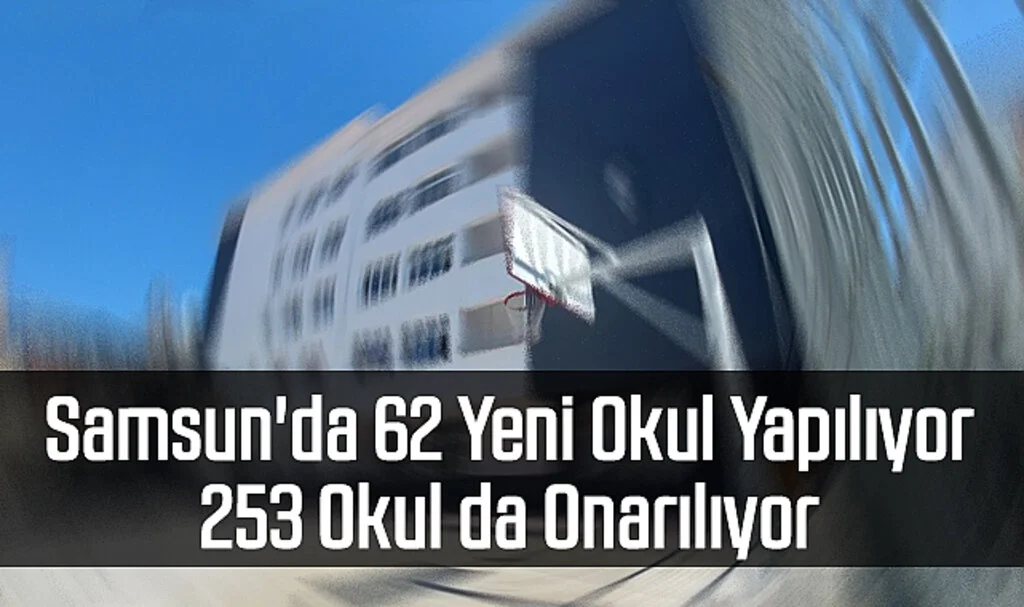 Samsun'da 62 Yeni Okul Yapılıyor, 253 Okul da Onarılıyor