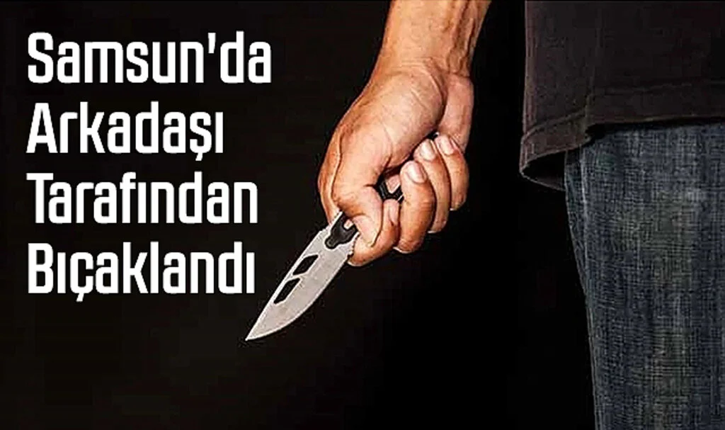 Samsun'da Arkadaşı Tarafından Bıçaklandı 