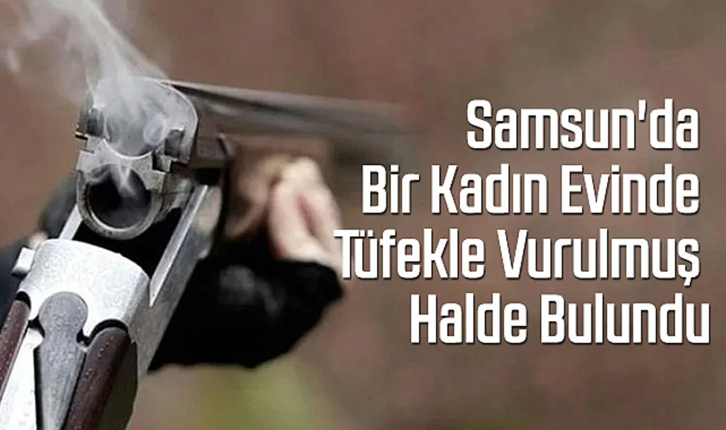 Samsun'da Bir Kadın Evinde Tüfekle Vurulmuş Halde Bulundu