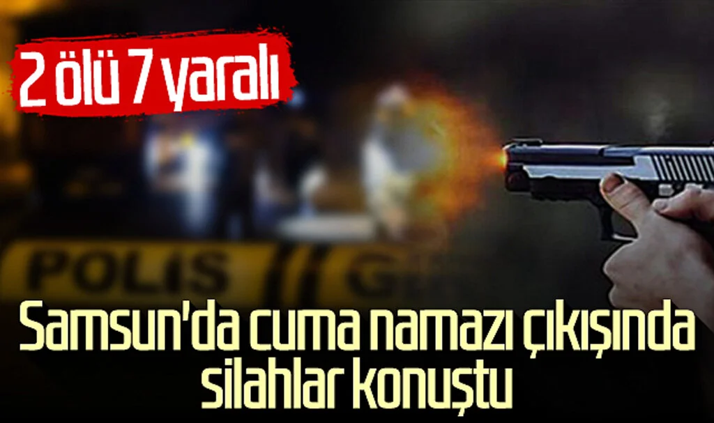 Samsun'da cuma namazı çıkışında silahlar konuştu! 2 ölü 8 yaralı...