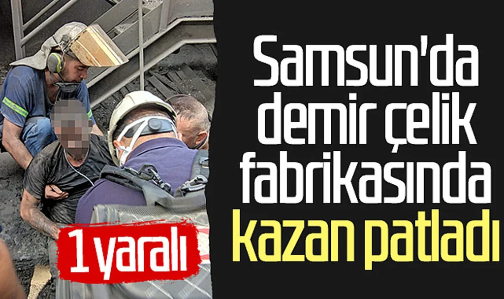 Samsun'da demir çelik fabrikasında kazan patladı: 1 yaralı