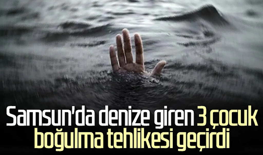 Samsun'da denize giren 3 çocuk boğulma tehlikesi geçirdi