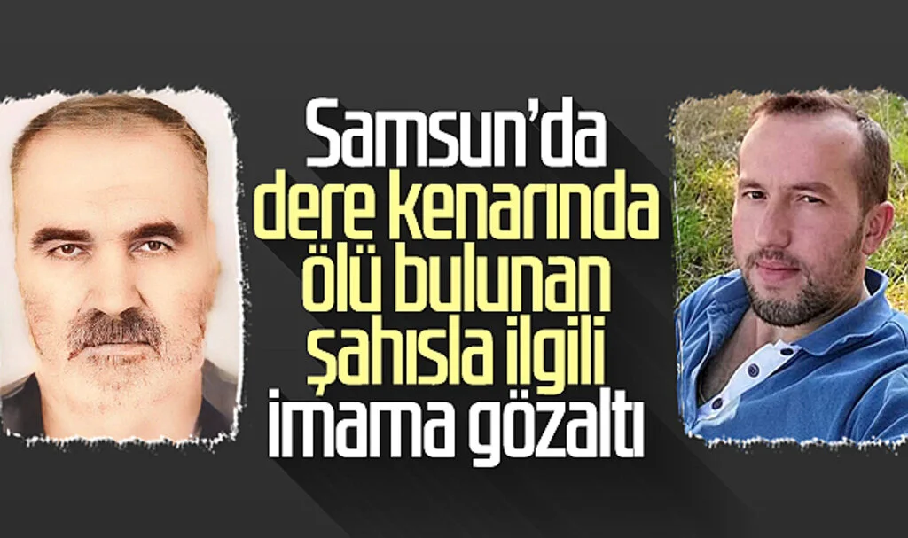 Samsun'da dere kenarında ölü bulunan şahısla ilgili imama gözaltı