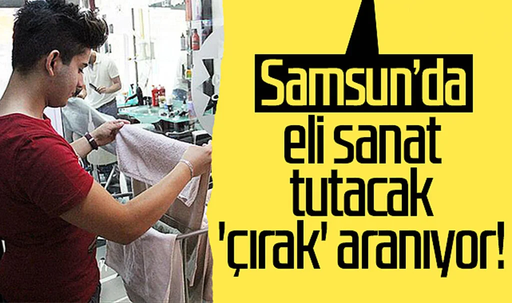 Samsun'da eli sanat tutacak 'çırak' aranıyor!