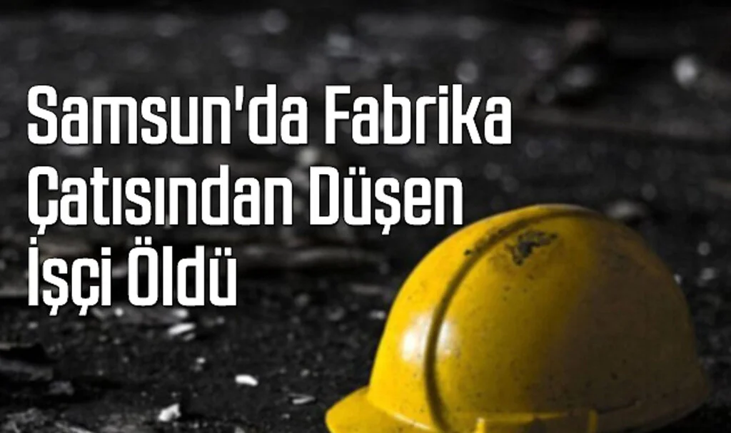 Samsun'da Fabrika Çatısından Düşen İşçi Öldü