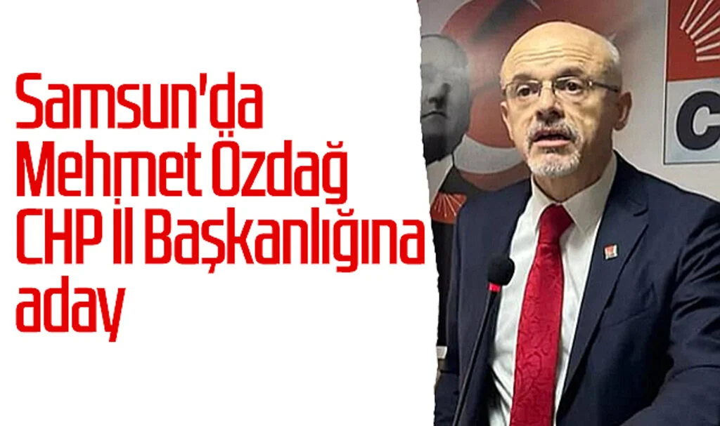 Samsun'da Mehmet Özdağ CHP İl Başkanlığına aday 