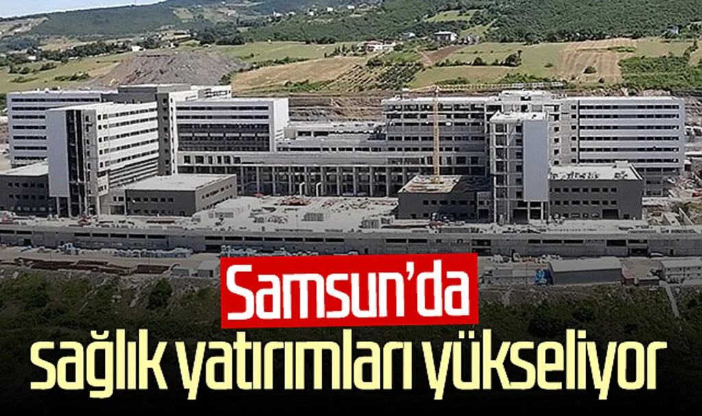 Samsun'da sağlık yatırımları yükseliyor