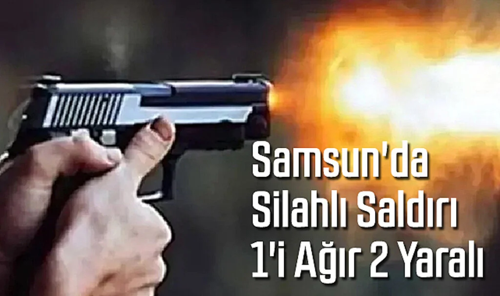 Samsun'da Silahlı Saldırı: 1'i Ağır 2 Yaralı