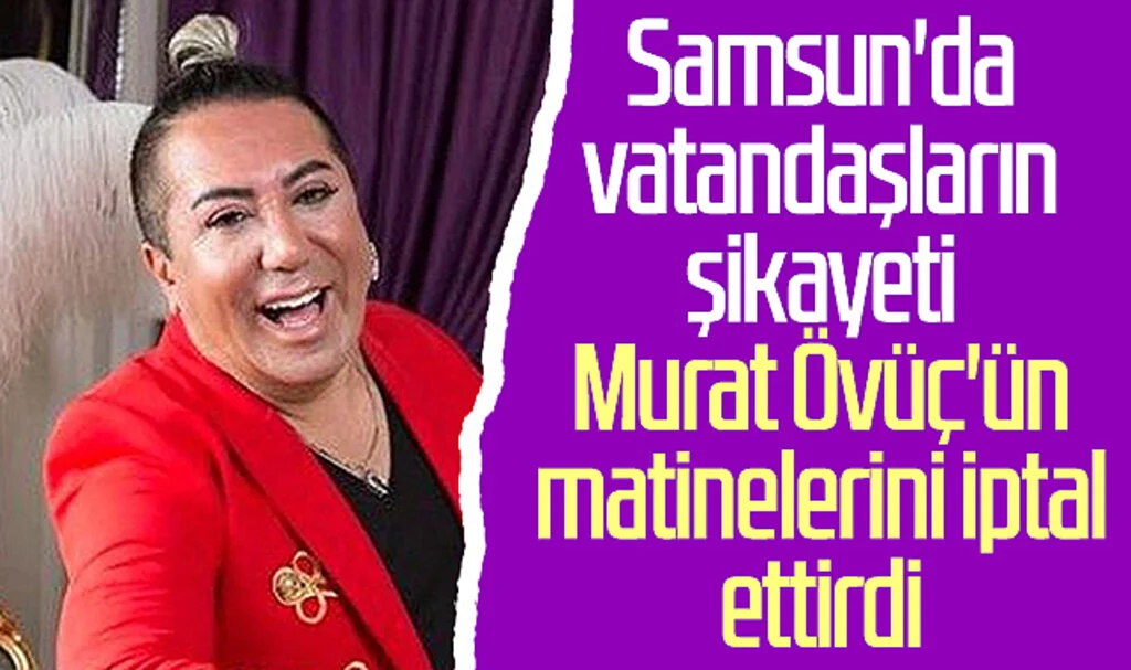 Samsun'da vatandaşların şikayeti Murat Övüç'ün matinelerini iptal ettirdi 