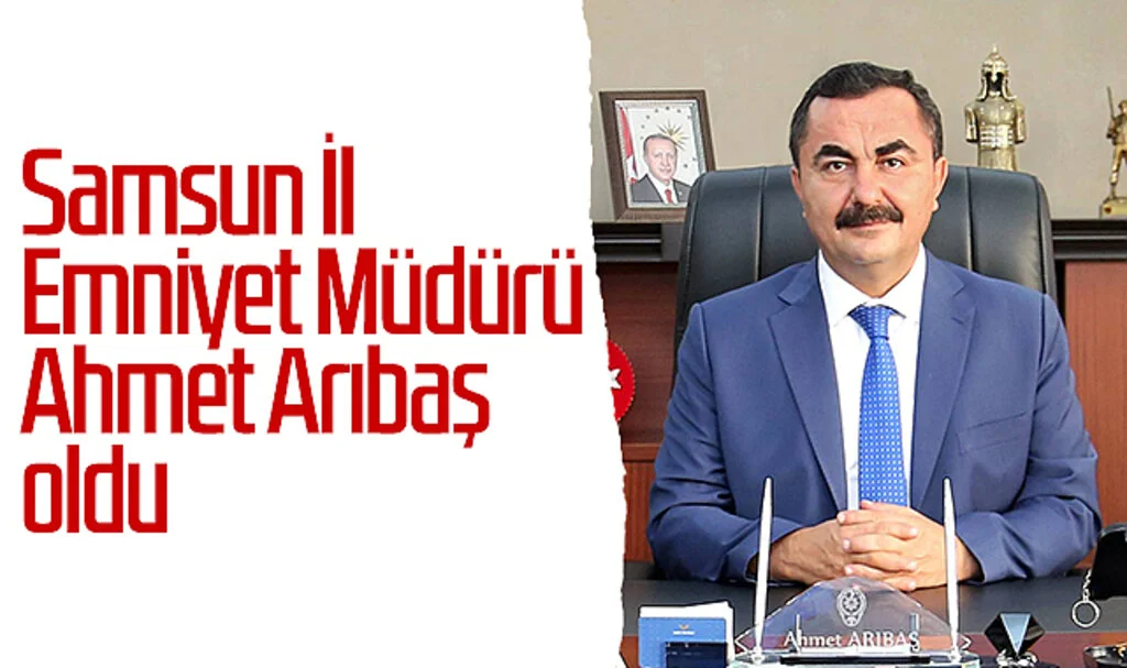 Samsun İl Emniyet Müdürü Ahmet Arıbaş oldu