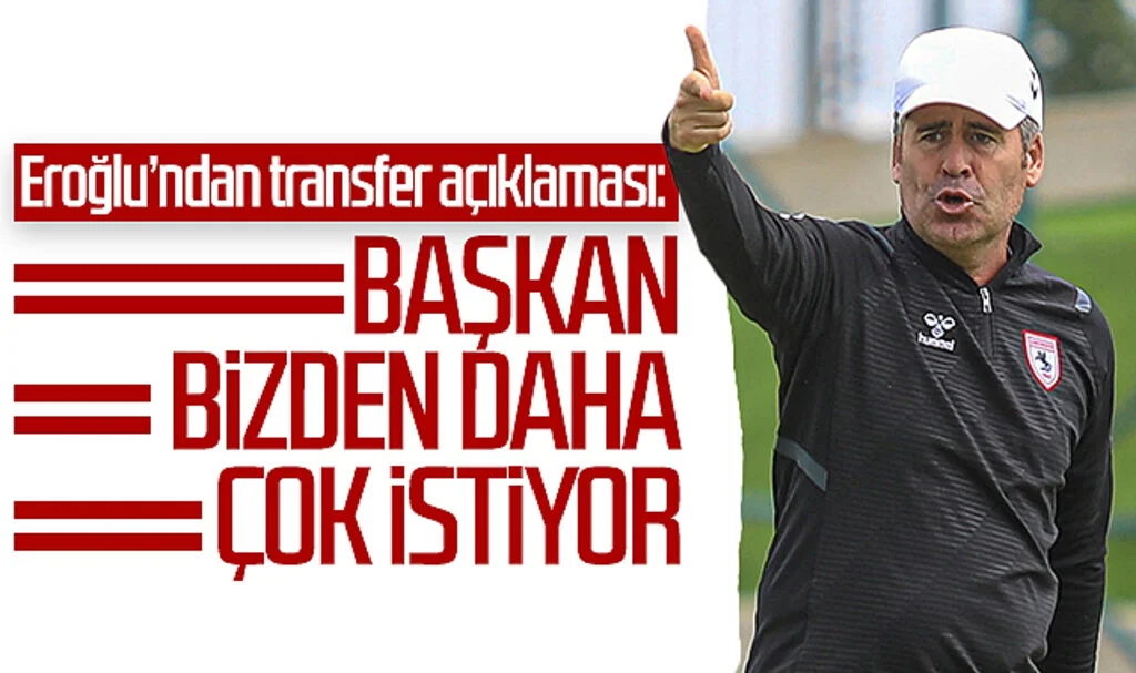 Samsunspor Teknik Direktörü Hüseyin Eroğlu’ndan transfer açıklaması: Başkan bizden daha çok istiyor