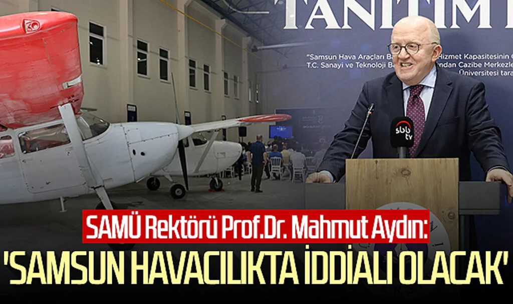 SAMÜ Rektörü Prof.Dr. Mahmut Aydın: Samsun havacılıkta iddialı olacak