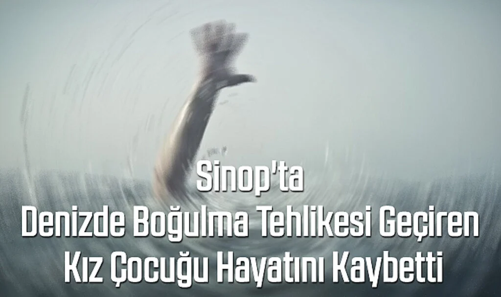 Sinop'ta Denizde Boğulma Tehlikesi Geçiren Kız Çocuğu Hayatını Kaybetti