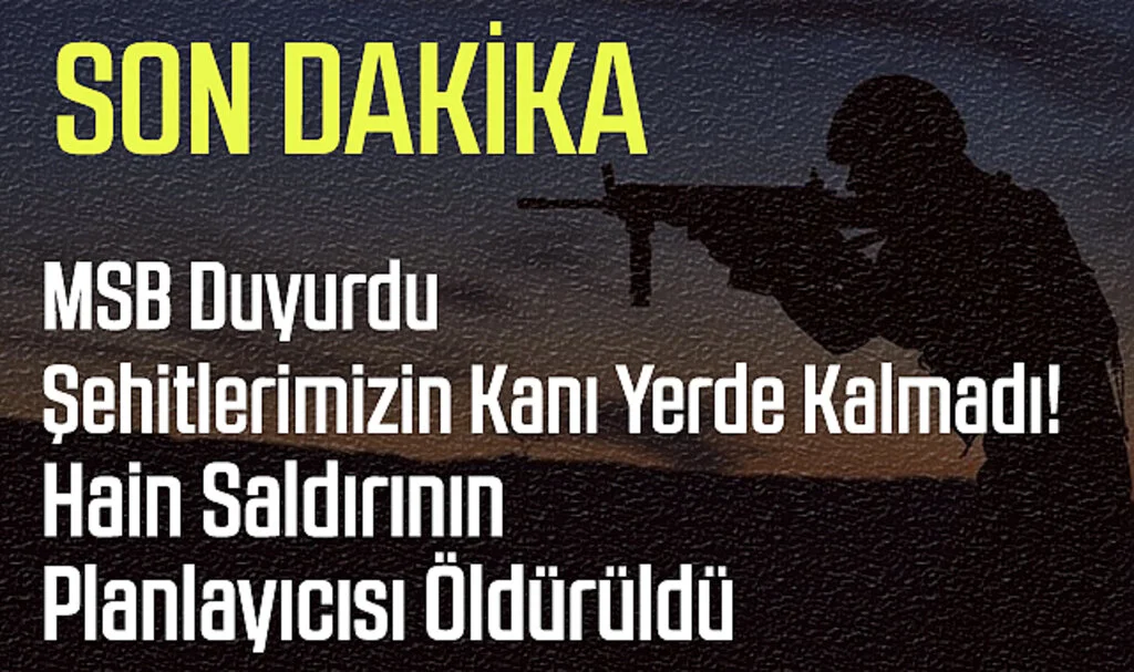 SON DAKİKA | MSB Duyurdu: Şehitlerimizin Kanı Yerde Kalmadı! Hain Saldırının Planlayıcısı Öldürüldü