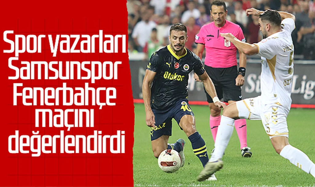 Spor yazarları Samsunspor - Fenerbahçe maçını değerlendirdi! Dikkat çeken ifadeler...