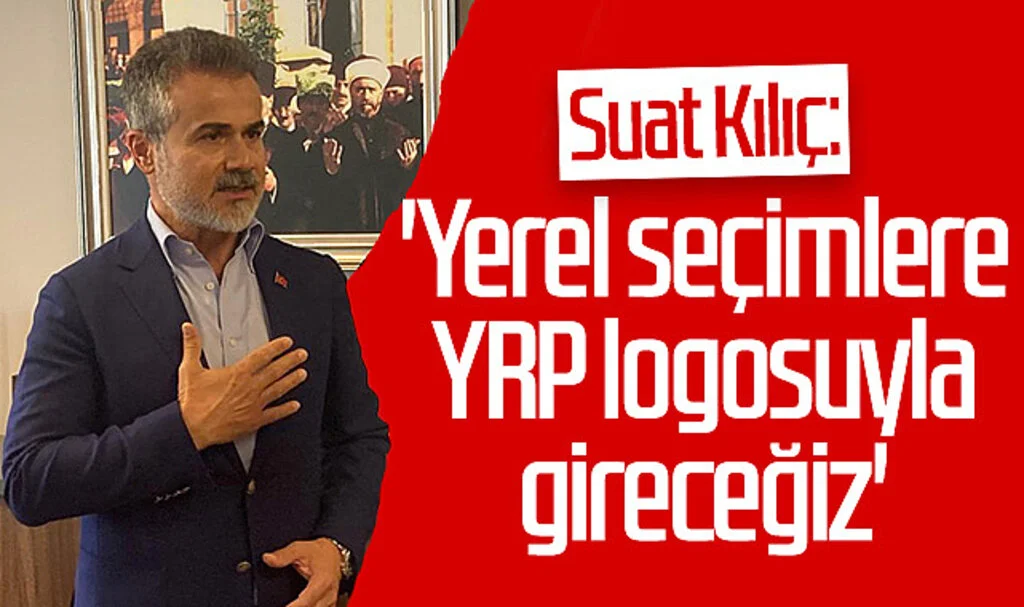 Suat Kılıç: 'Yerel seçimlere YRP logosuyla gireceğiz'