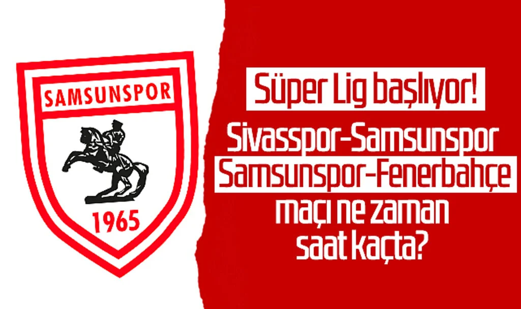Süper Lig Başlıyor! Sivasspor-Samsunspor, Samsunspor-Fenerbahçe Maçı Ne Zaman, Saat Kaçta?