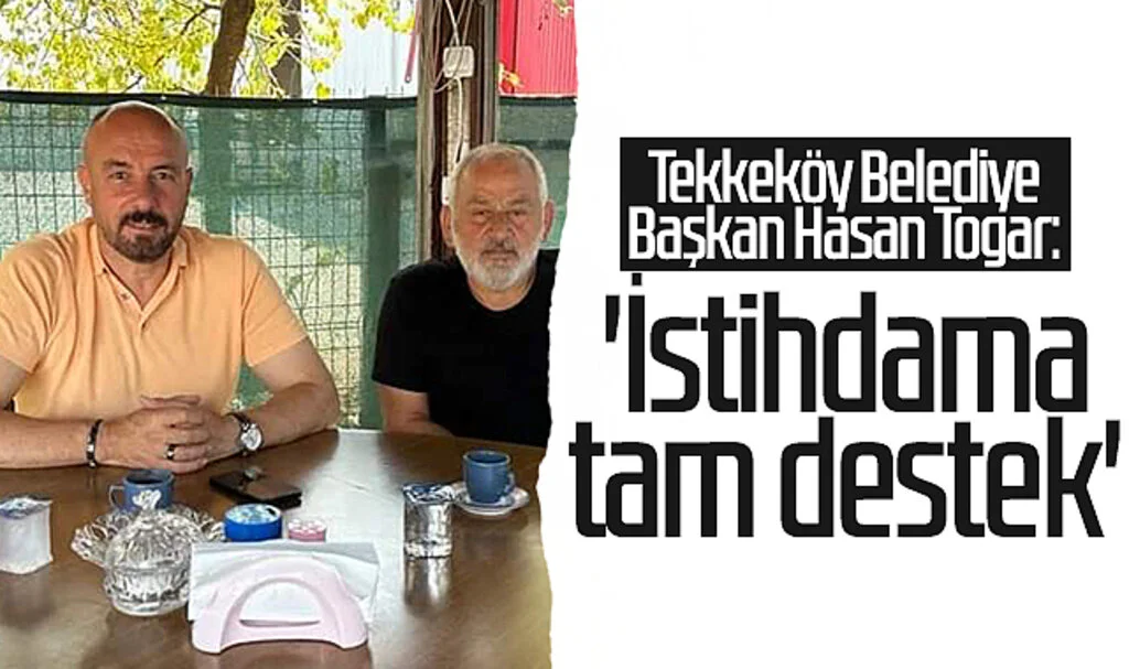 Tekkeköy Belediye Başkan Hasan Togar: 'İstihdama tam destek'