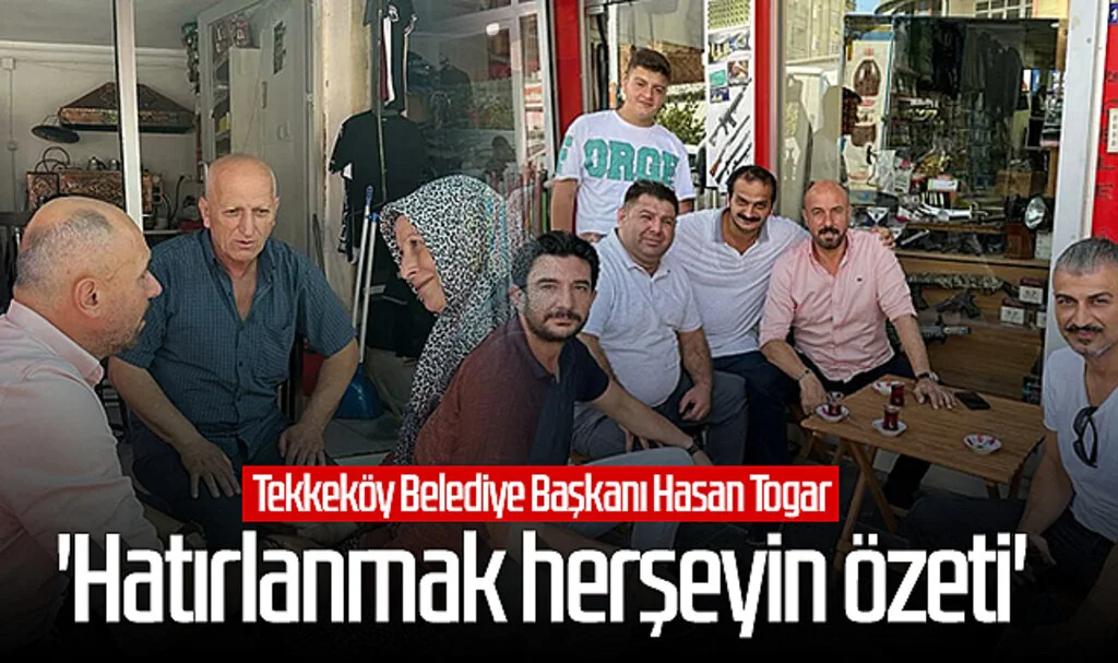 Tekkeköy Belediye Başkanı Hasan Togar: 'Hatırlanmak herşeyin özeti'