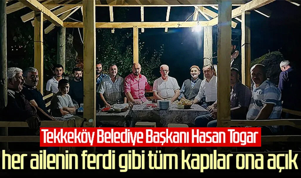 'Tekkeköy Belediye Başkanı Hasan Togar her ailenin ferdi gibi, tüm kapılar ona açık'