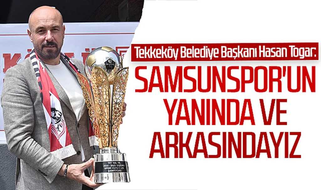 Tekkeköy Belediye Başkanı Hasan Togar: "Samsunspor'un yanında ve arkasındayız"