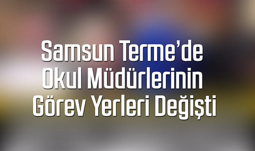 Terme’de Okul Müdürlerinin Görev Yerleri Değişti