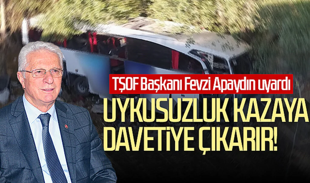 TŞOF Başkanı Fevzi Apaydın uyardı: Uykusuzluk kazaya davetiye çıkarır!