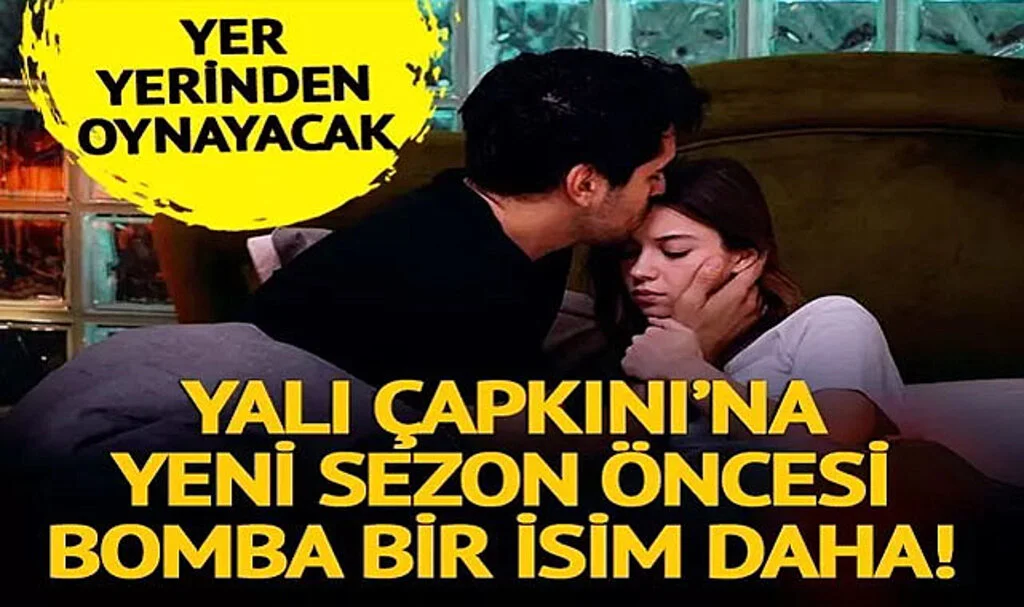 Yalı Çapkını'nda Yer Yerinden Oynayacak! Kadroya Bomba Bir İsim Daha