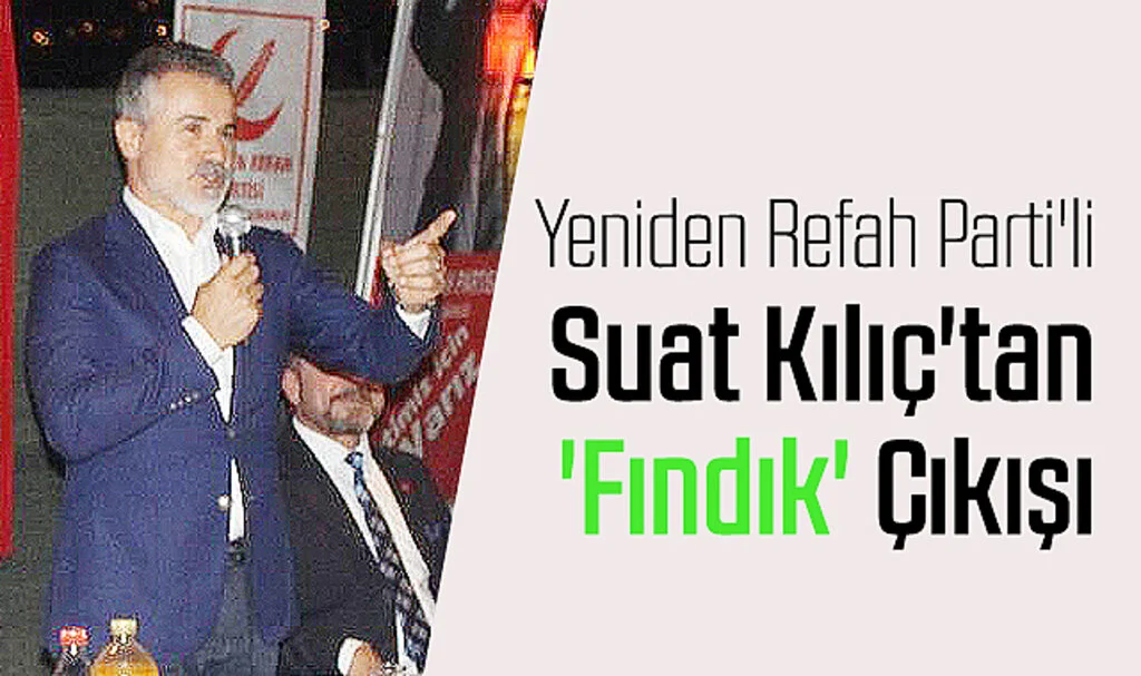 Yeniden Refah Parti'li Suat Kılıç'tan 'Fındık' Çıkışı