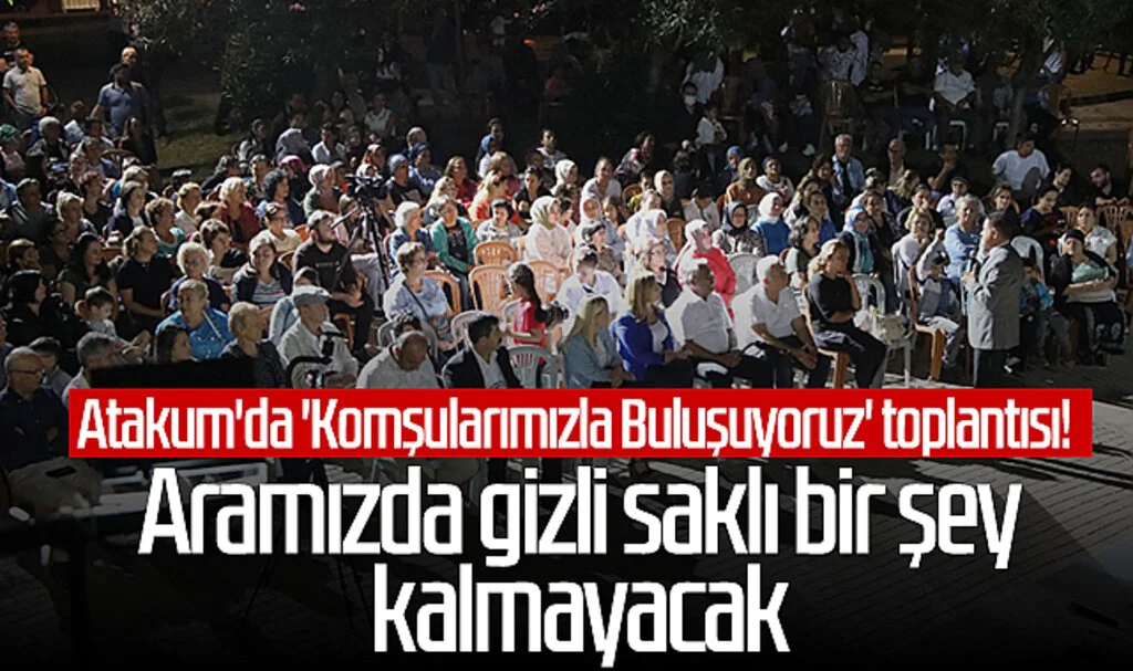 Atakum'da 'Komşularımızla Buluşuyoruz' toplantısı! 'Aramızda gizli saklı bir şey kalmayacak'
