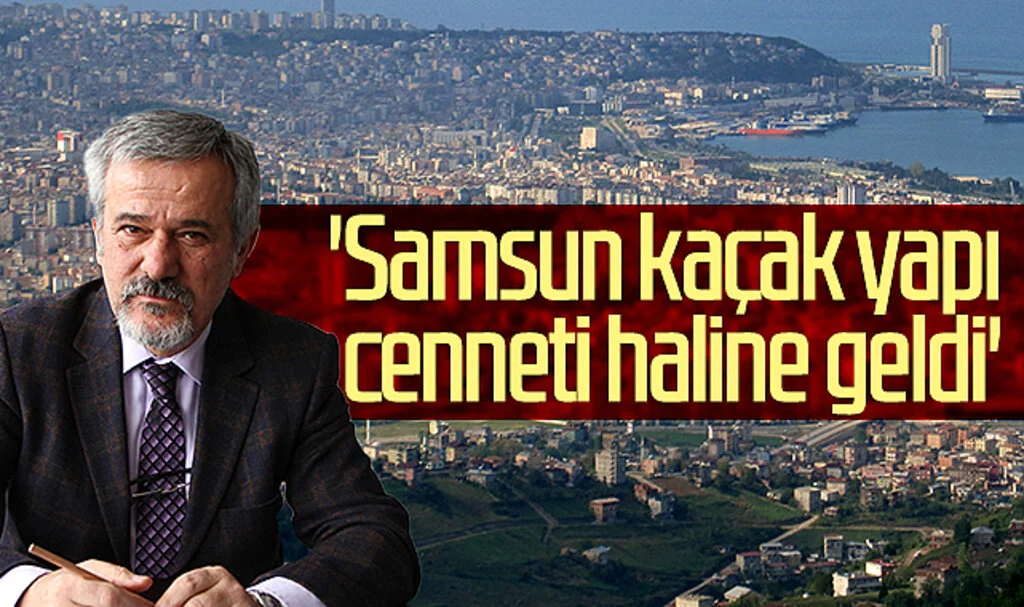 Mimarlar Odası Kent İzleme Komitesi Üyesi İshak Memişoğlu: 'Samsun kaçak yapı cenneti haline geldi'