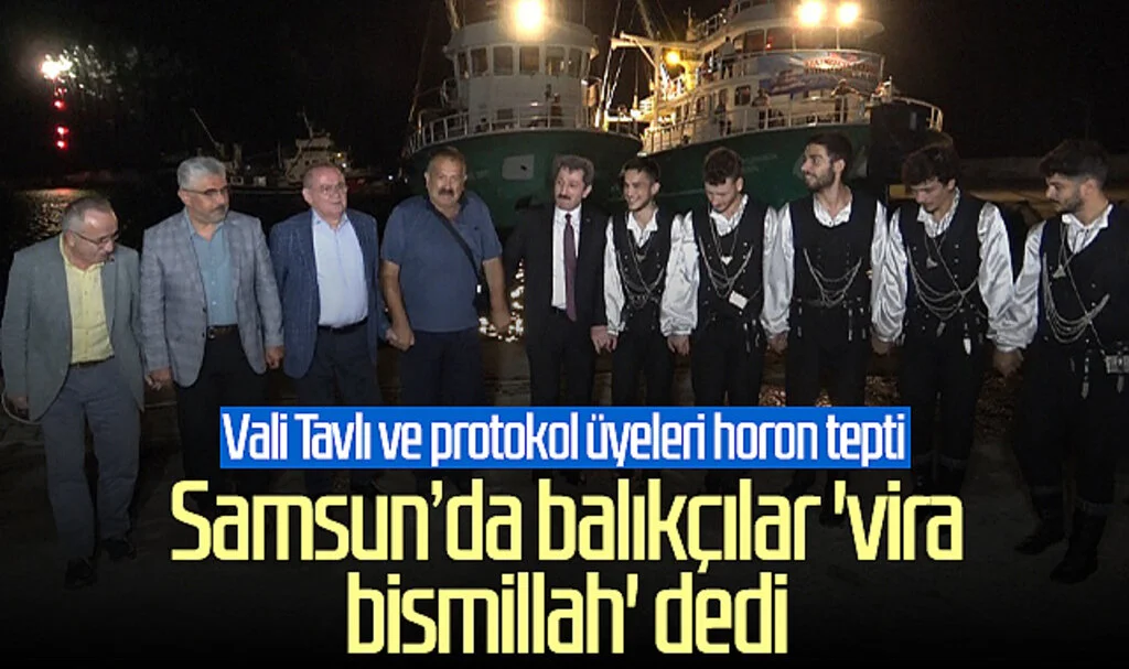 Samsun’da balıkçılar 'vira bismillah' dedi! Vali Orhan Tavlı ve protokol üyeleri horon tepti...