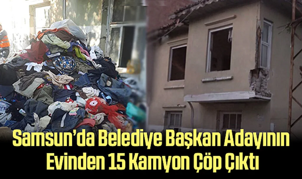 Samsun’da Belediye Başkan Adayının Evinden 15 Kamyon Çöp Çıktı