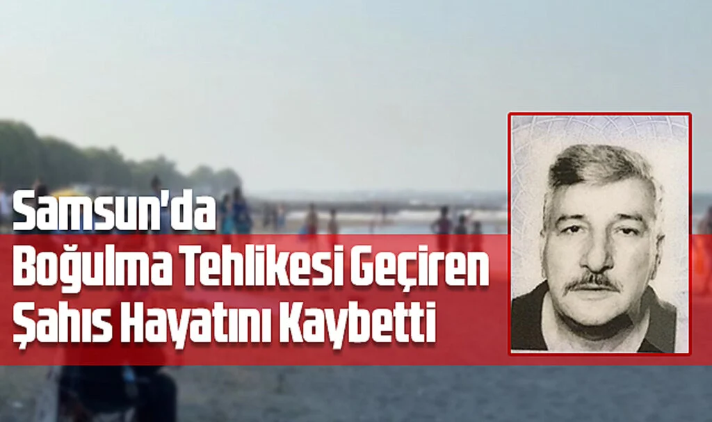Samsun'da Boğulma Tehlikesi Geçiren Şahıs Hayatını Kaybetti