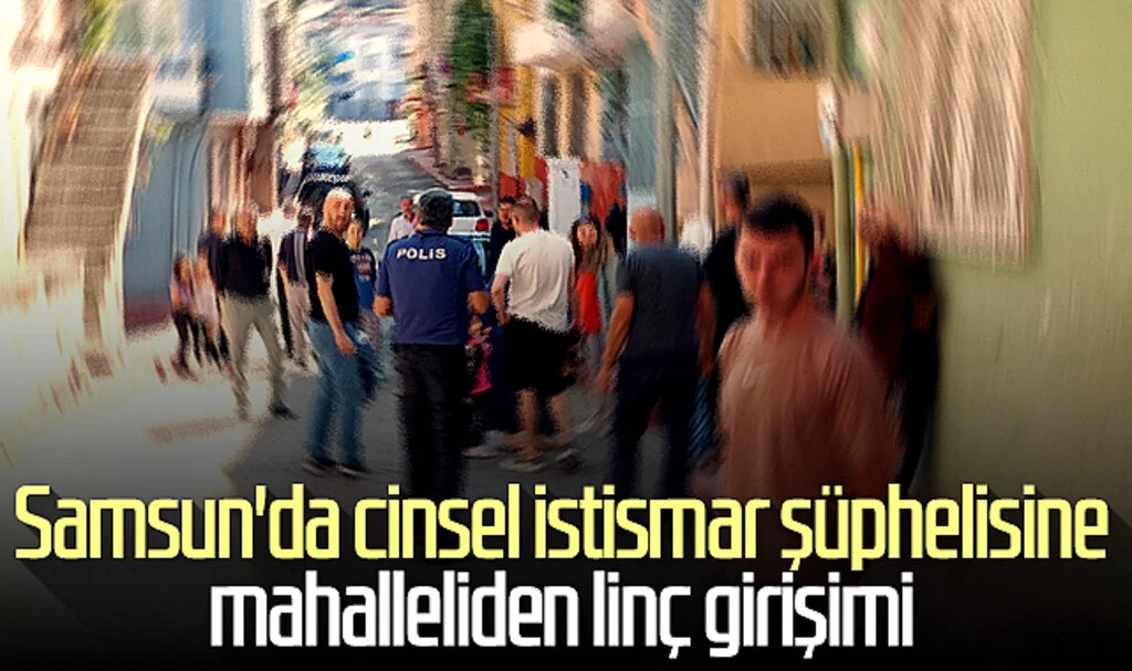 Samsun'da cinsel istismar şüphelisine mahalleliden linç girişimi