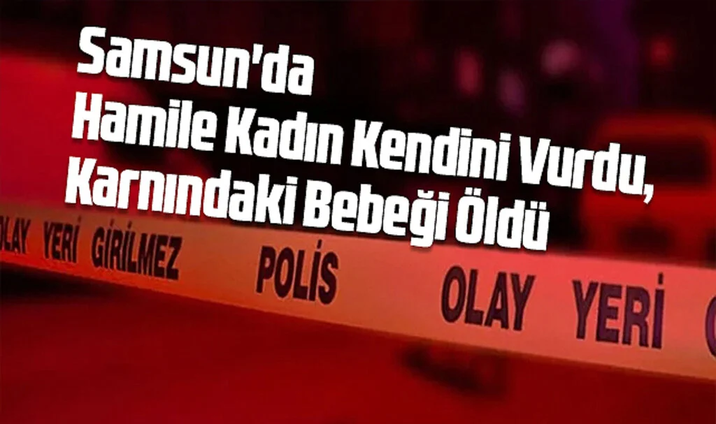 Samsun'da Hamile Kadın Kendini Vurdu, Karnındaki 8,5 Aylık Bebeği Öldü