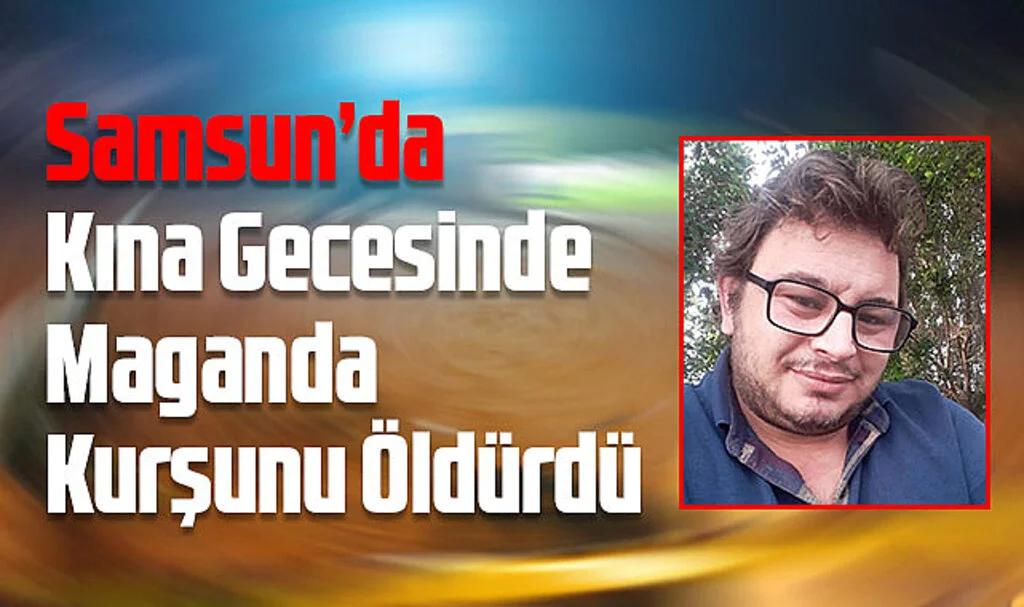 Samsun’da Kına Gecesinde Maganda Kurşunu Öldürdü