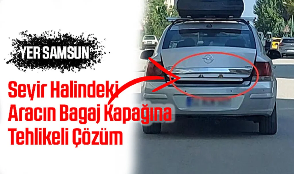 Samsun'da Seyir Halindeki Aracın Bagaj Kapağının Açılmaması İçin Tehlikeli Çözüm