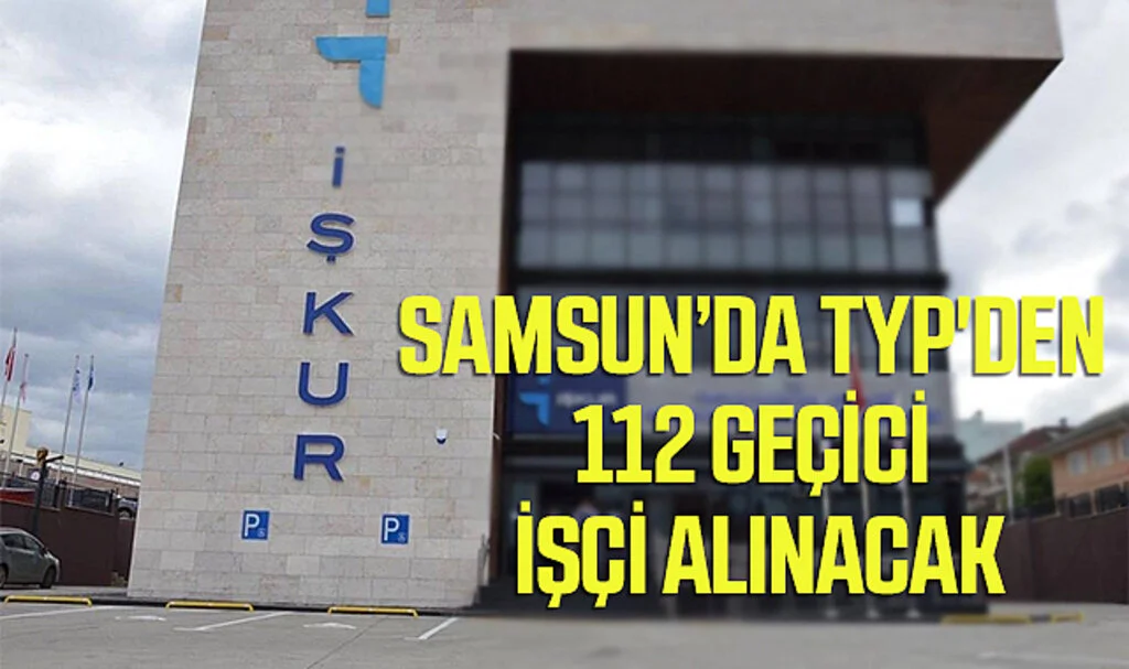 Samsun’da TYP'den 112 Geçici İşçi Alınacak