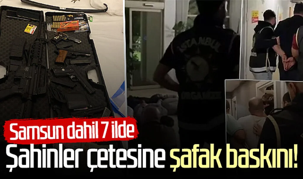 Samsun dahil 7 ilde Şahinler çetesine şafak baskını