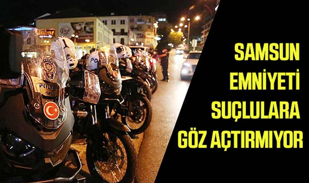Samsun Emniyeti Suçlulara Göz Açtırmıyor