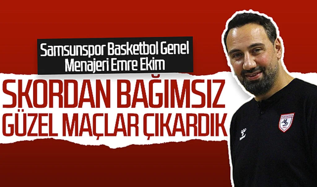 Samsunspor Basketbol Genel Menajeri Emre Ekim: Skordan bağımsız güzel maçlar çıkardık