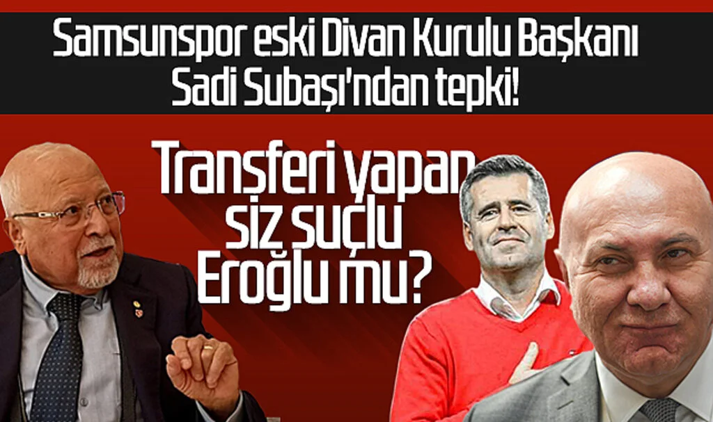 Samsunspor eski Divan Kurulu Başkanı Sadi Subaşı'ndan tepki! Transferi yapan siz suçlu Hüseyin Eroğlu mu?