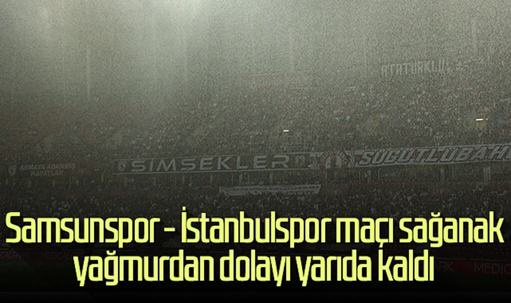 Son Dakika! Samsunspor - İstanbulspor Maçı Sağanak Yağmurdan Dolayı Yarıda Kaldı
