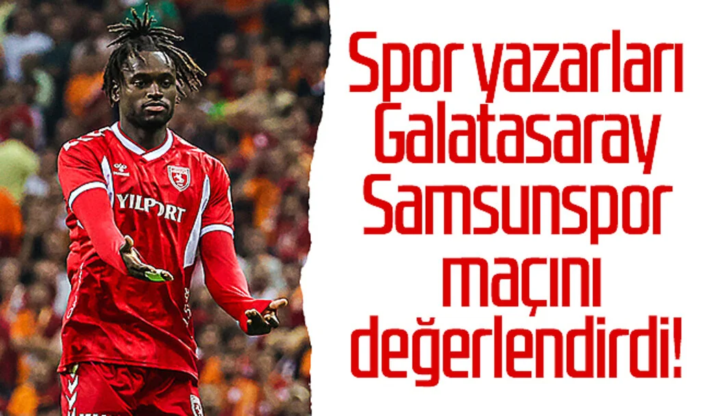 Spor yazarları, Galatasaray - Samsunspor maçını değerlendirdi