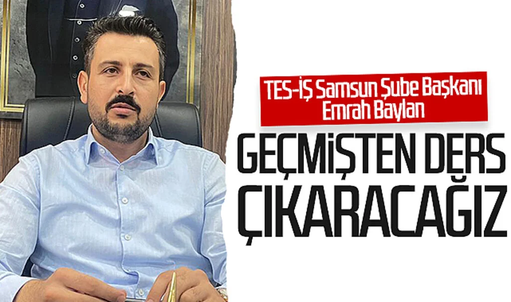 TES-İŞ Samsun Şube Başkanı Emrah Baylan: Geçmişten ders çıkaracağız