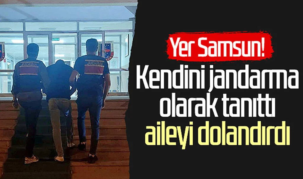Yer Samsun! Kendini jandarma olarak tanıttı, aileyi dolandırdı