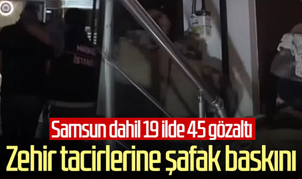 Zehir tacirlerine şafak baskını! Samsun dahil 19 ilde 45 gözaltı...