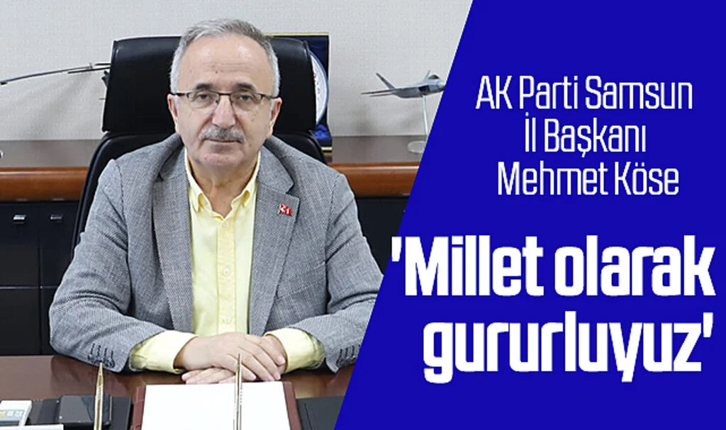 AK Parti Samsun İl Başkanı Mehmet Köse: 'Millet olarak gururluyuz'